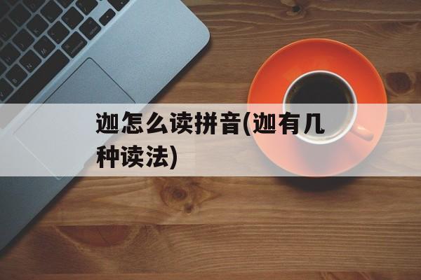 迦怎么读拼音(迦有几种读法)-第1张图片-