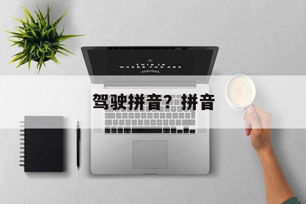 驾驶拼音？拼音-第1张图片-