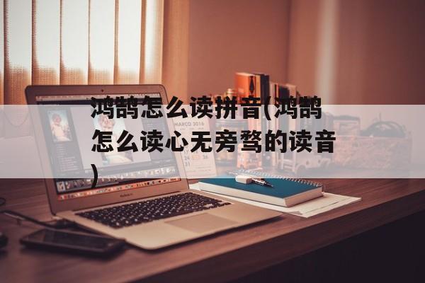 鸿鹄怎么读拼音(鸿鹄怎么读心无旁骛的读音)-第1张图片-