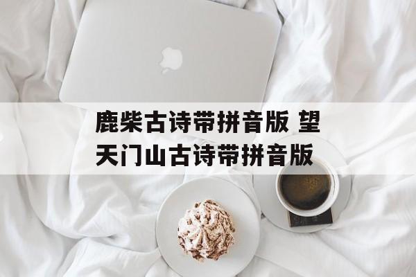 鹿柴古诗带拼音版 望天门山古诗带拼音版-第1张图片-