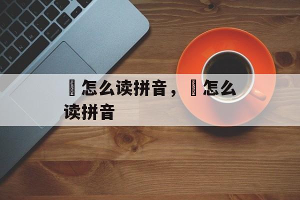 壵怎么读拼音，虓怎么读拼音-第1张图片-