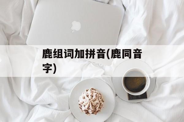 鹿组词加拼音(鹿同音字)-第1张图片-