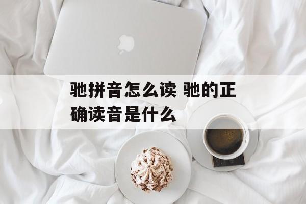驰拼音怎么读 驰的正确读音是什么-第1张图片-