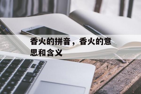 香火的拼音，香火的意思和含义-第1张图片-