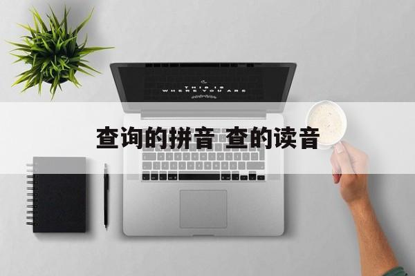 查询的拼音 查的读音-第1张图片-