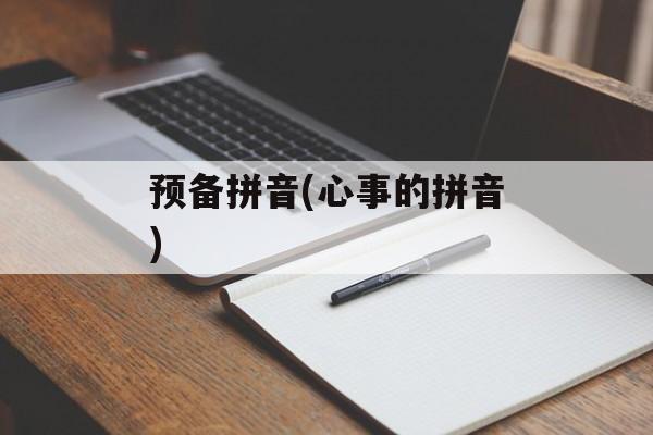 预备拼音(心事的拼音)-第1张图片-
