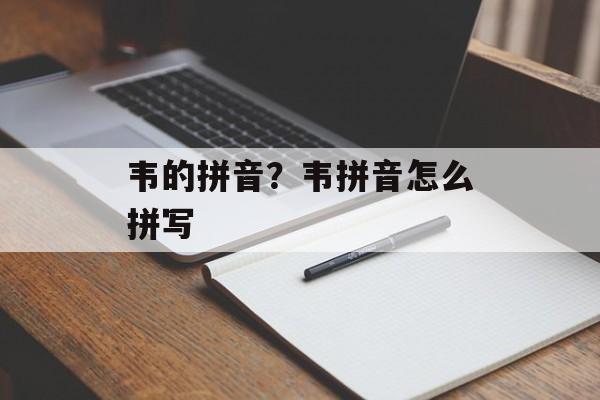韦的拼音？韦拼音怎么拼写-第1张图片-