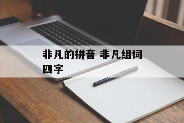 非凡的拼音 非凡组词四字-第1张图片-