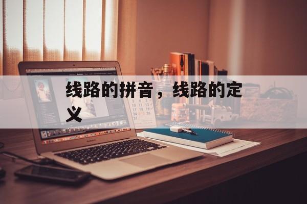 线路的拼音，线路的定义-第1张图片-