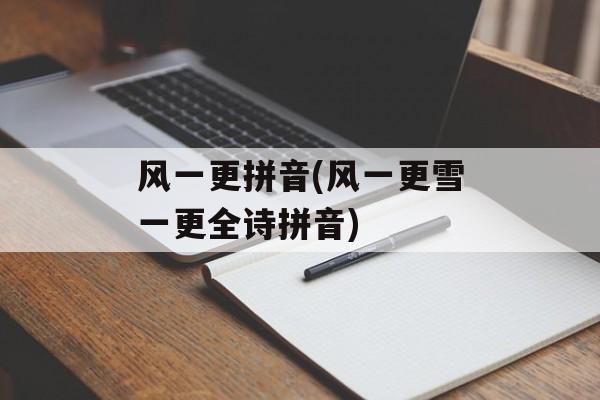 风一更拼音(风一更雪一更全诗拼音)-第1张图片-