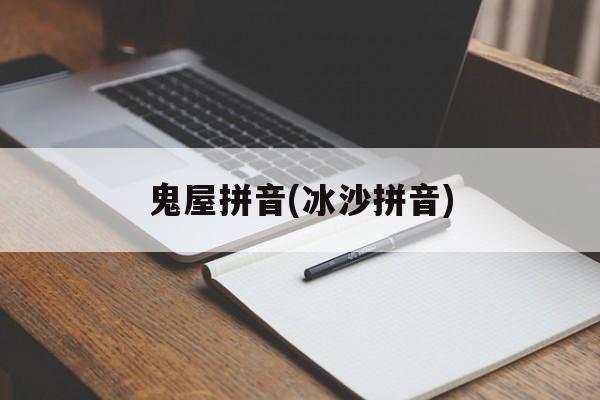 鬼屋拼音(冰沙拼音)-第1张图片-