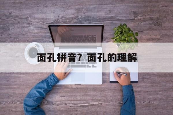 面孔拼音？面孔的理解-第1张图片-