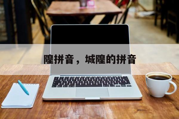 隍拼音，城隍的拼音-第1张图片-