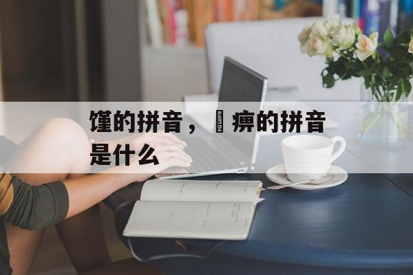 馑的拼音，尪痹的拼音是什么-第1张图片-
