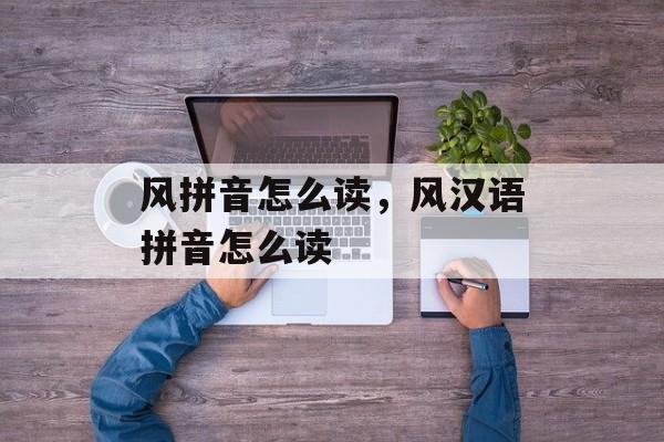 风拼音怎么读，风汉语拼音怎么读-第1张图片-
