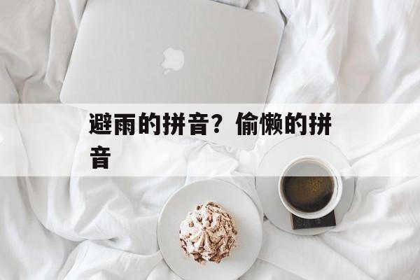 避雨的拼音？偷懒的拼音-第1张图片-