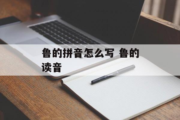 鲁的拼音怎么写 鲁的读音-第1张图片-