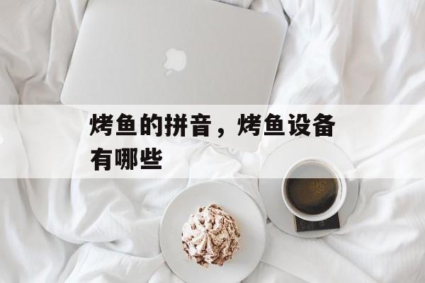烤鱼的拼音，烤鱼设备有哪些-第1张图片-