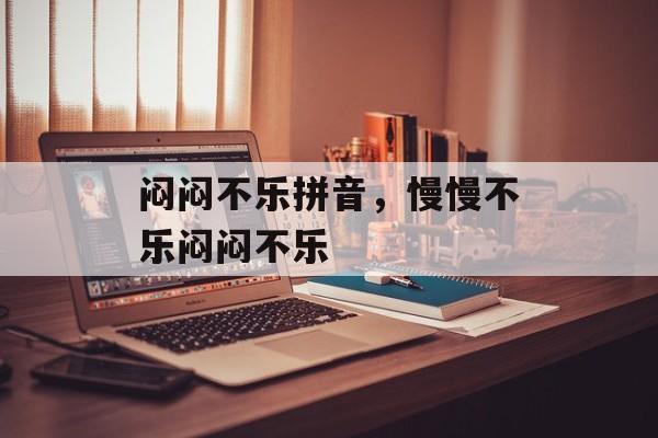 闷闷不乐拼音，慢慢不乐闷闷不乐-第1张图片-