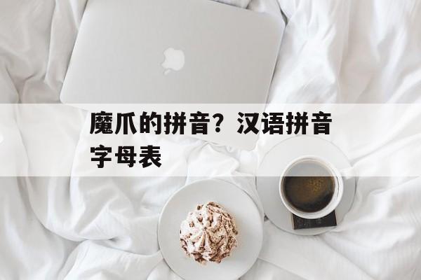 魔爪的拼音？汉语拼音字母表-第1张图片-