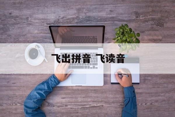 飞出拼音 飞读音-第1张图片-