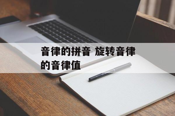 音律的拼音 旋转音律的音律值-第1张图片-