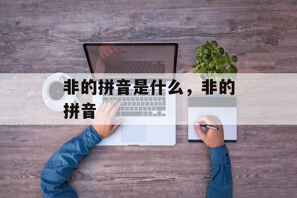 非的拼音是什么，非的拼音-第1张图片-