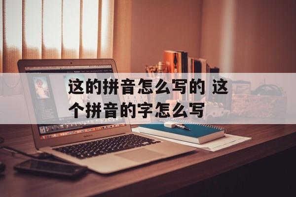 这的拼音怎么写的 这个拼音的字怎么写-第1张图片-