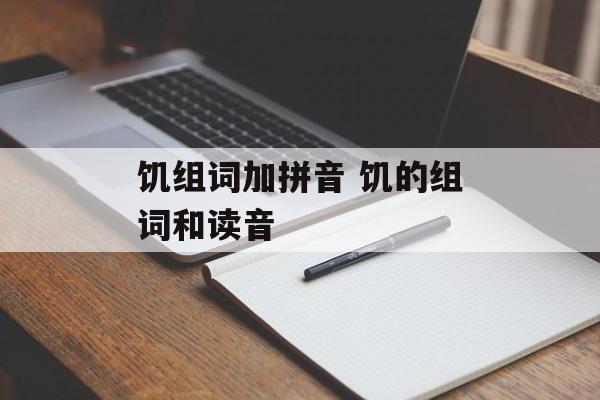 饥组词加拼音 饥的组词和读音-第1张图片-