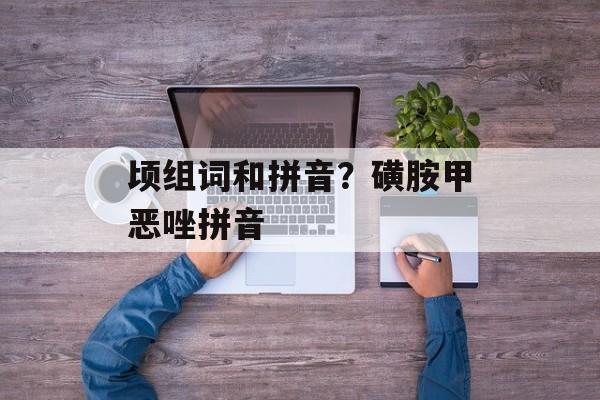 顷组词和拼音？磺胺甲恶唑拼音-第1张图片-
