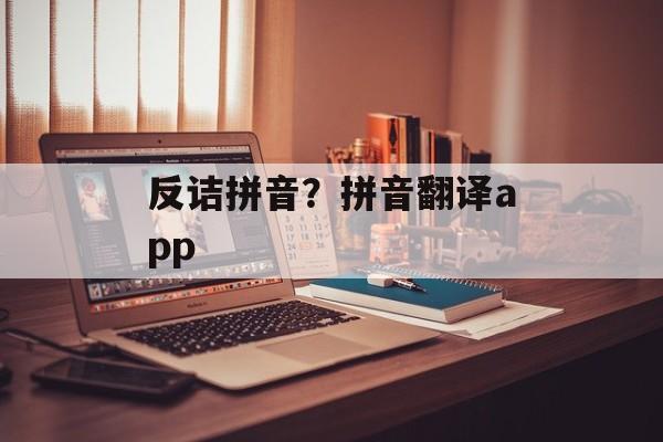 反诘拼音？拼音翻译app-第1张图片-