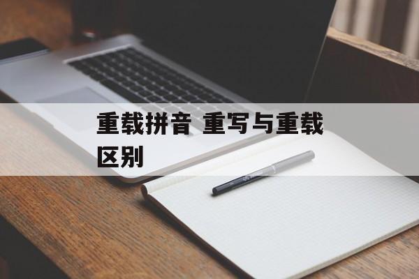重载拼音 重写与重载区别-第1张图片-