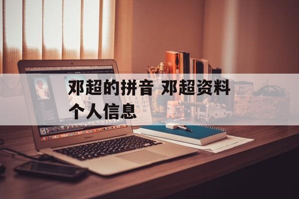 邓超的拼音 邓超资料个人信息-第1张图片-
