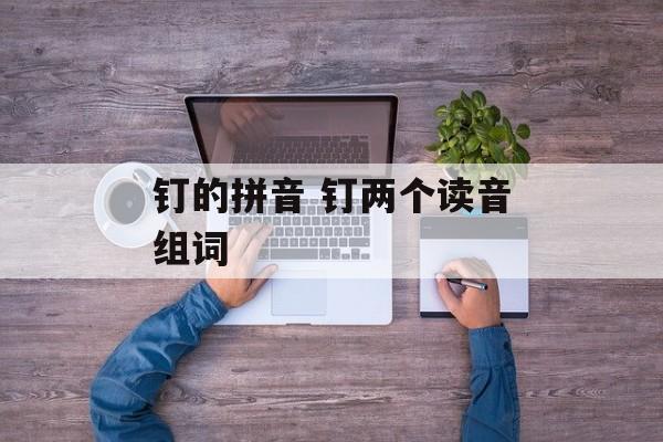 钉的拼音 钉两个读音组词-第1张图片-
