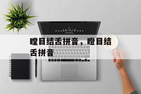 瞠目结舌拼音，瞪目结舌拼音-第1张图片-