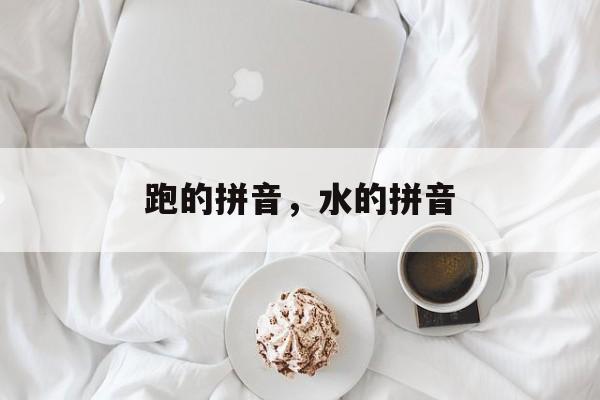 跑的拼音，水的拼音-第1张图片-