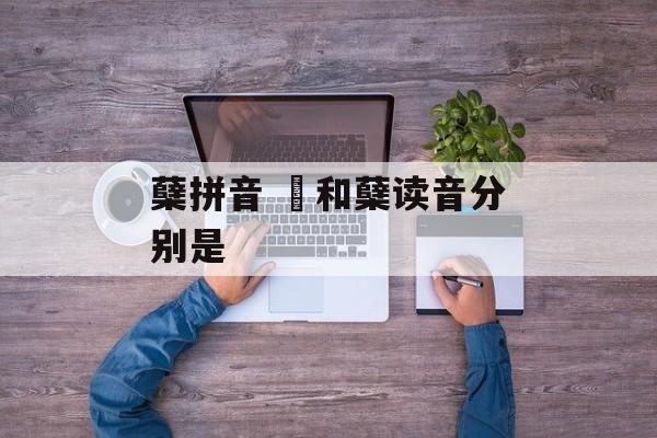 蘖拼音 糵和蘖读音分别是-第1张图片-