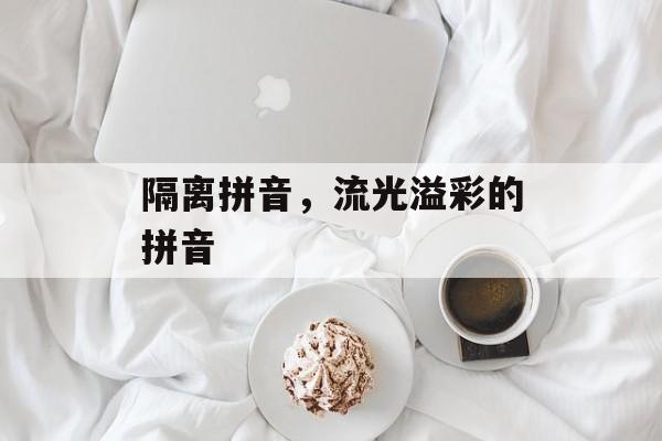 隔离拼音，流光溢彩的拼音-第1张图片-