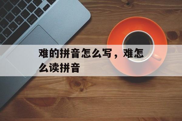 难的拼音怎么写，难怎么读拼音-第1张图片-