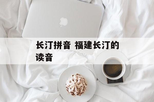 长汀拼音 福建长汀的读音-第1张图片-