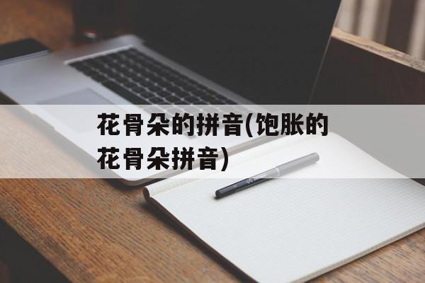 花骨朵的拼音(饱胀的花骨朵拼音)-第1张图片-