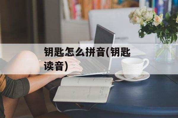 钥匙怎么拼音(钥匙 读音)-第1张图片-