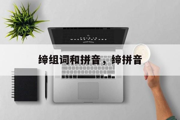 缔组词和拼音，缔拼音-第1张图片-