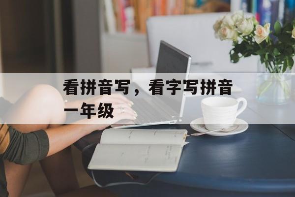 看拼音写，看字写拼音一年级-第1张图片-