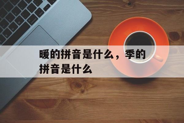 暖的拼音是什么，季的拼音是什么-第1张图片-