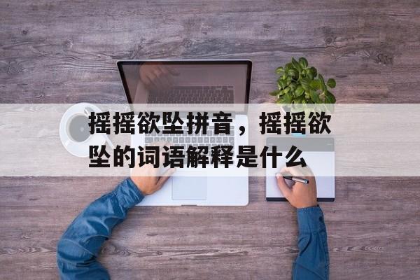 摇摇欲坠拼音，摇摇欲坠的词语解释是什么-第1张图片-