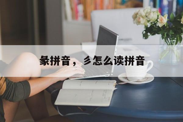 彖拼音，彡怎么读拼音-第1张图片-