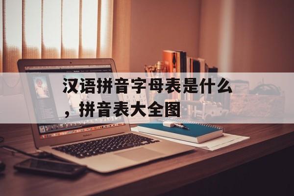 汉语拼音字母表是什么，拼音表大全图-第1张图片-