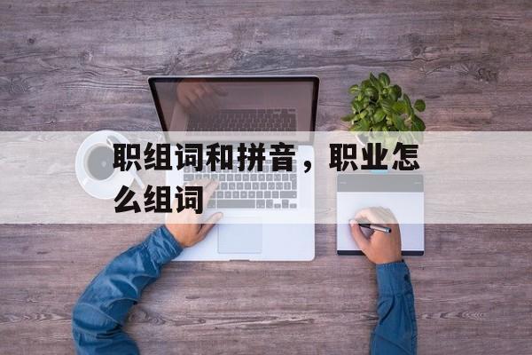 职组词和拼音，职业怎么组词-第1张图片-