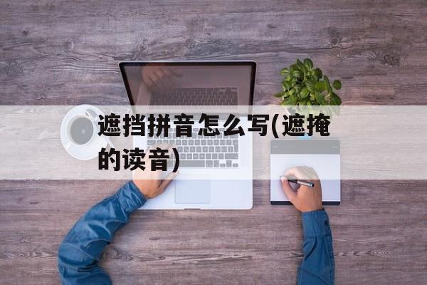 遮挡拼音怎么写(遮掩的读音)-第1张图片-